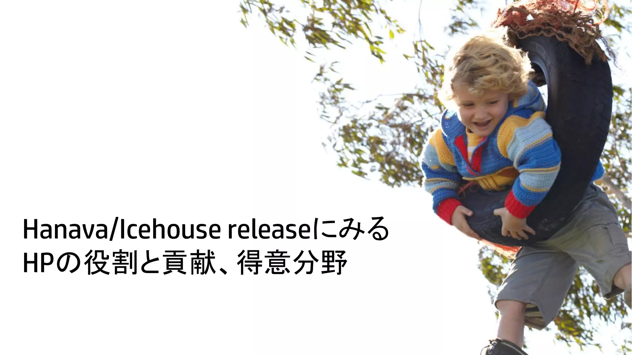 Hanava/Icehouse releaseにみる
HPの役割と貢献、得意分野
9

© Copyright 2012 Hewlett-Packard Development Company, L.P. The information contained herein is subject to change without notice.

 