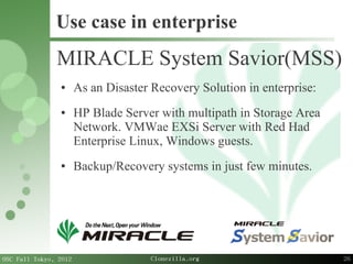 26
OSC Fall Tokyo, 2012 Clonezilla.org
Use case in enterprise
MIRACLE System Savior(MSS)
● As an Disaster Recovery Solutio...