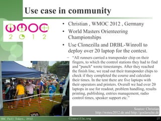 27
OSC Fall Tokyo, 2012 Clonezilla.org
Use case in community
● Christian , WMOC 2012 , Germany
● World Masters Orienteerin...