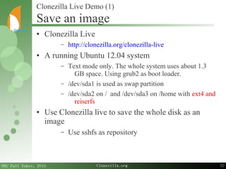 32
OSC Fall Tokyo, 2012 Clonezilla.org
● Clonezilla Live
– http://clonezilla.org/clonezilla-live
● A running Ubuntu 12.04 ...
