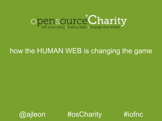 how the HUMAN WEB is changing the game @ajleon           #osCharity           #iofnc 