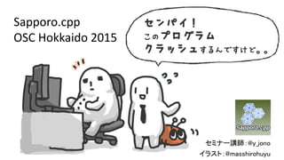 セミナー講師：@y_jono
イラスト：@masshirohuyu
Sapporo.cpp
OSC Hokkaido 2015
 