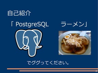 2
自己紹介
「 PostgreSQL ラーメン」
でググってください。
 