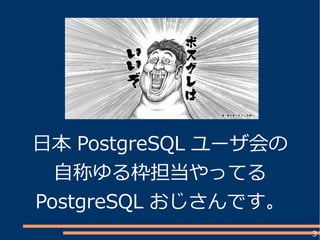 3
日本 PostgreSQL ユーザ会の
自称ゆる枠担当やってる
PostgreSQL おじさんです。
 