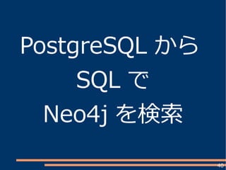 40
PostgreSQL から
SQL で
Neo4j を検索
 