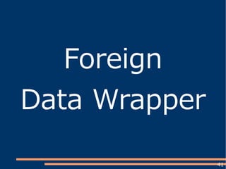 41
Foreign
Data Wrapper
 