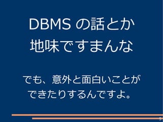 5
DBMS の話とか
地味ですまんな
でも、意外と面白いことが
できたりするんですよ。
 