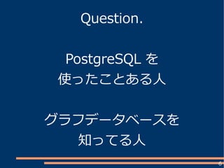 6
Question.
PostgreSQL を
使ったことある人
グラフデータベースを
知ってる人
 