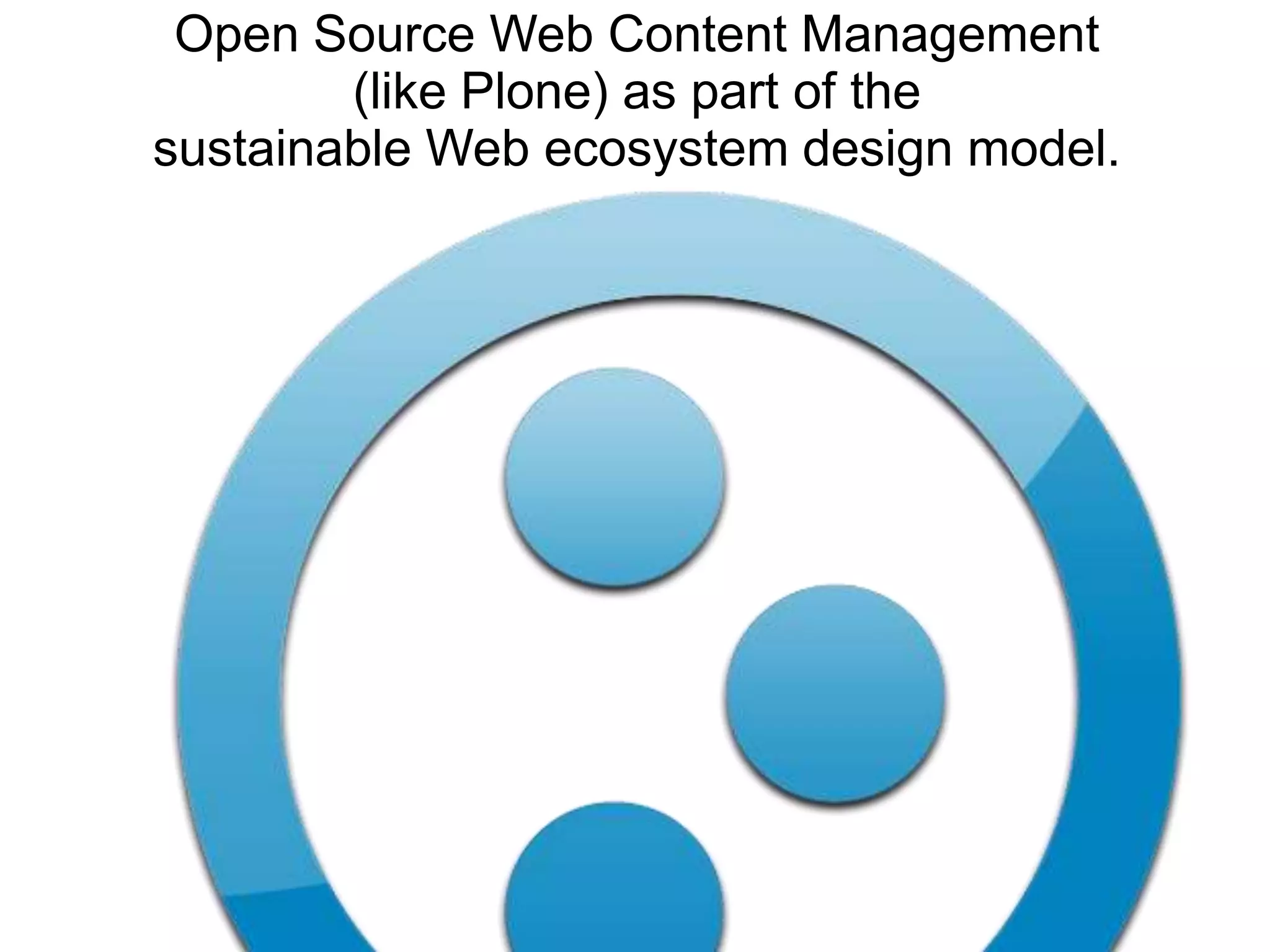 Open Source Web Content Management
        (like Plone) as part of the
sustainable Web ecosystem design model.
 