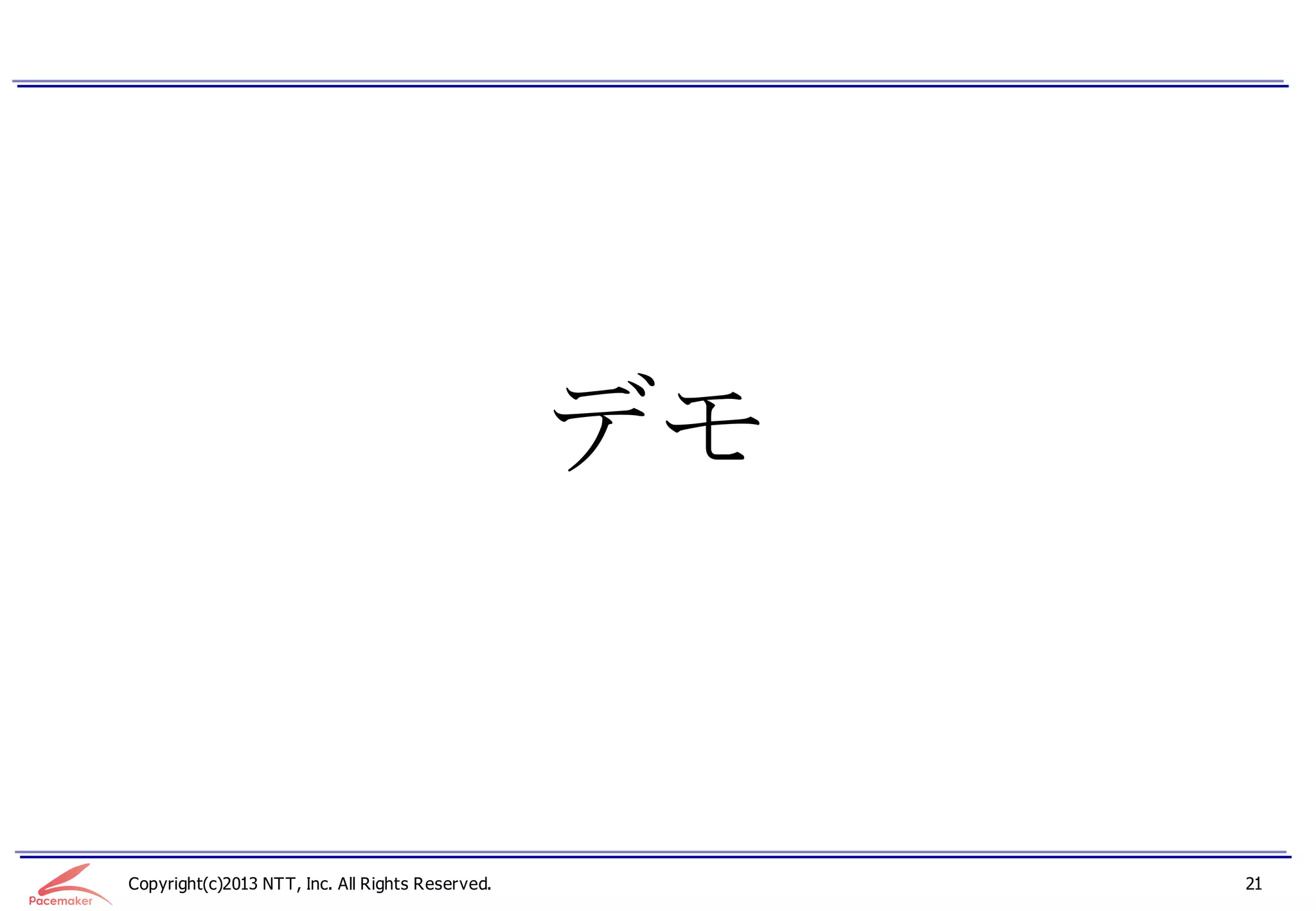 デモ


Copyright(c)2013 NTT, Inc. All Rights Reserved.        21
 