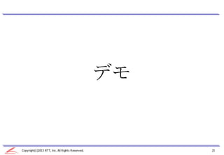 デモ


Copyright(c)2013 NTT, Inc. All Rights Reserved.        21
 