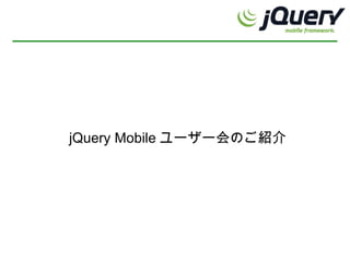jQuery Mobile ユーザー会のご紹介
 