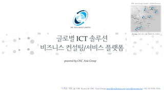 OSC ASIA GROUP LIMITED
@ OSC Korea & OSC Asia Group jerry@osckorea.com jerry@oscasia.net +82 10 9196 1416
powered by OSC Asia Group
ICT
/
HQ
OSC Asia Group Limited - Global Presence
 
