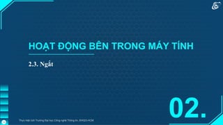 HOẠT ĐỘNG BÊN TRONG MÁY TÍNH
2.3. Ngắt
02.
Thực hiện bởi Trường Đại học Công nghệ Thông tin, ĐHQG-HCM
16
 