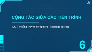 46
CỘNG TÁC GIỮA CÁC TIẾN TRÌNH
6
6.3. Hệ thống truyền thông điệp - Message passing
 