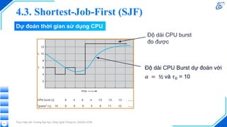 Thực hiện bởi Trường Đại học Công nghệ Thông tin, ĐHQG-HCM
Độ dài CPU burst
đo được
47
Dự đoán thời gian sử dụng CPU
4.3. Shortest-Job-First (SJF)
 