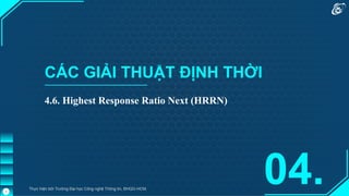 CÁC GIẢI THUẬT ĐỊNH THỜI
4.6. Highest Response Ratio Next (HRRN)
04.
Thực hiện bởi Trường Đại học Công nghệ Thông tin, ĐHQG-HCM.
3
 