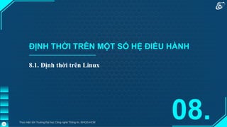 ĐỊNH THỜI TRÊN MỘT SỐ HỆ ĐIỀU HÀNH
8.1. Định thời trên Linux
08.
Thực hiện bởi Trường Đại học Công nghệ Thông tin, ĐHQG-HCM
38
 
