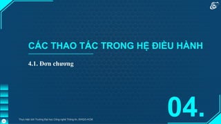CÁC THAO TÁC TRONG HỆ ĐIỀU HÀNH
04.
Thực hiện bởi Trường Đại học Công nghệ Thông tin, ĐHQG-HCM
40
4.1. Đơn chương
 