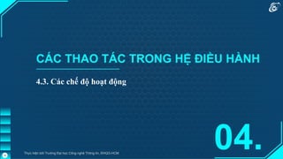 CÁC THAO TÁC TRONG HỆ ĐIỀU HÀNH
04.
Thực hiện bởi Trường Đại học Công nghệ Thông tin, ĐHQG-HCM
46
4.3. Các chế độ hoạt động
 