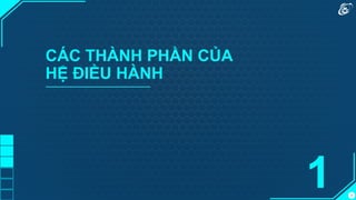 4
CÁC THÀNH PHẦN CỦA
HỆ ĐIỀU HÀNH
1
 