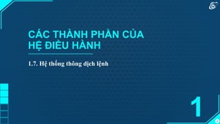26
CÁC THÀNH PHẦN CỦA
HỆ ĐIỀU HÀNH
1.7. Hệ thống thông dịch lệnh
1
 