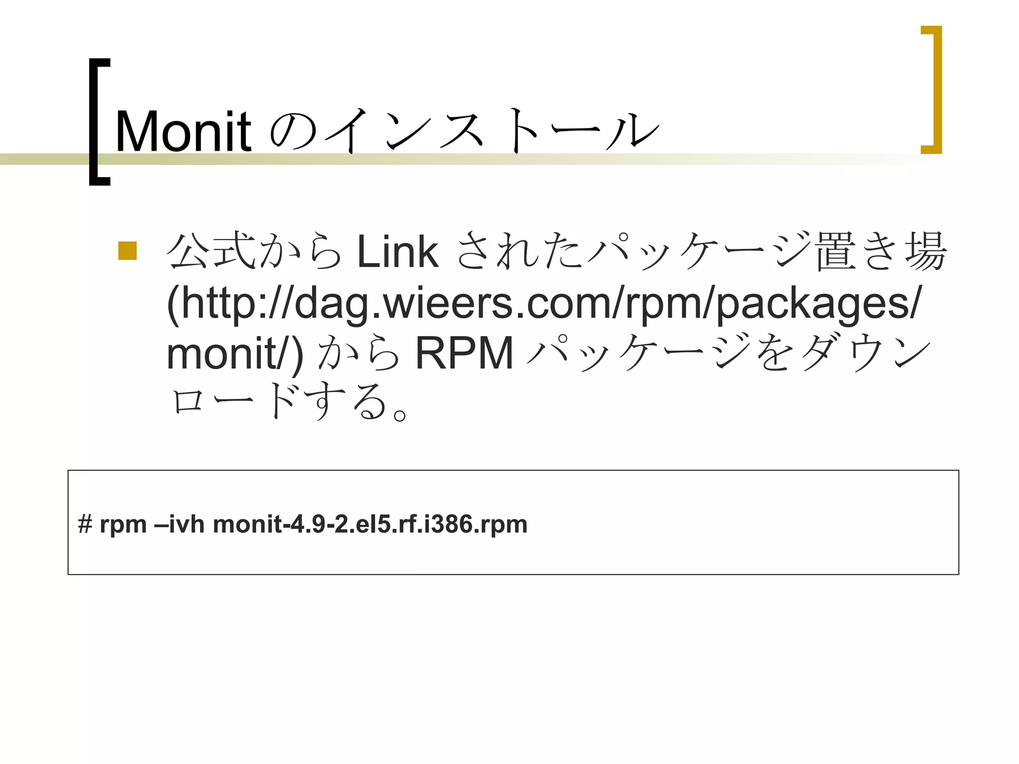 Monit のインストール 公式から Link されたパッケージ置き場 (http://dag.wieers.com/rpm/packages/monit/) から RPM パッケージをダウンロードする。 #  rpm –ivh monit-4.9-2.el5.rf.i386.rpm 