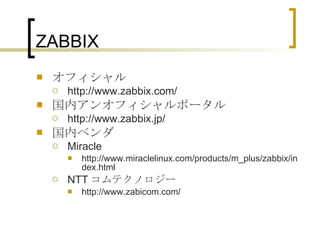 ZABBIX オフィシャル http://www.zabbix.com/ 国内アンオフィシャルポータル http://www.zabbix.jp/ 国内ベンダ Miracle http://www.miraclelinux.com/products/m_plus/zabbix/index.html NTT コムテクノロジー http://www.zabicom.com/  