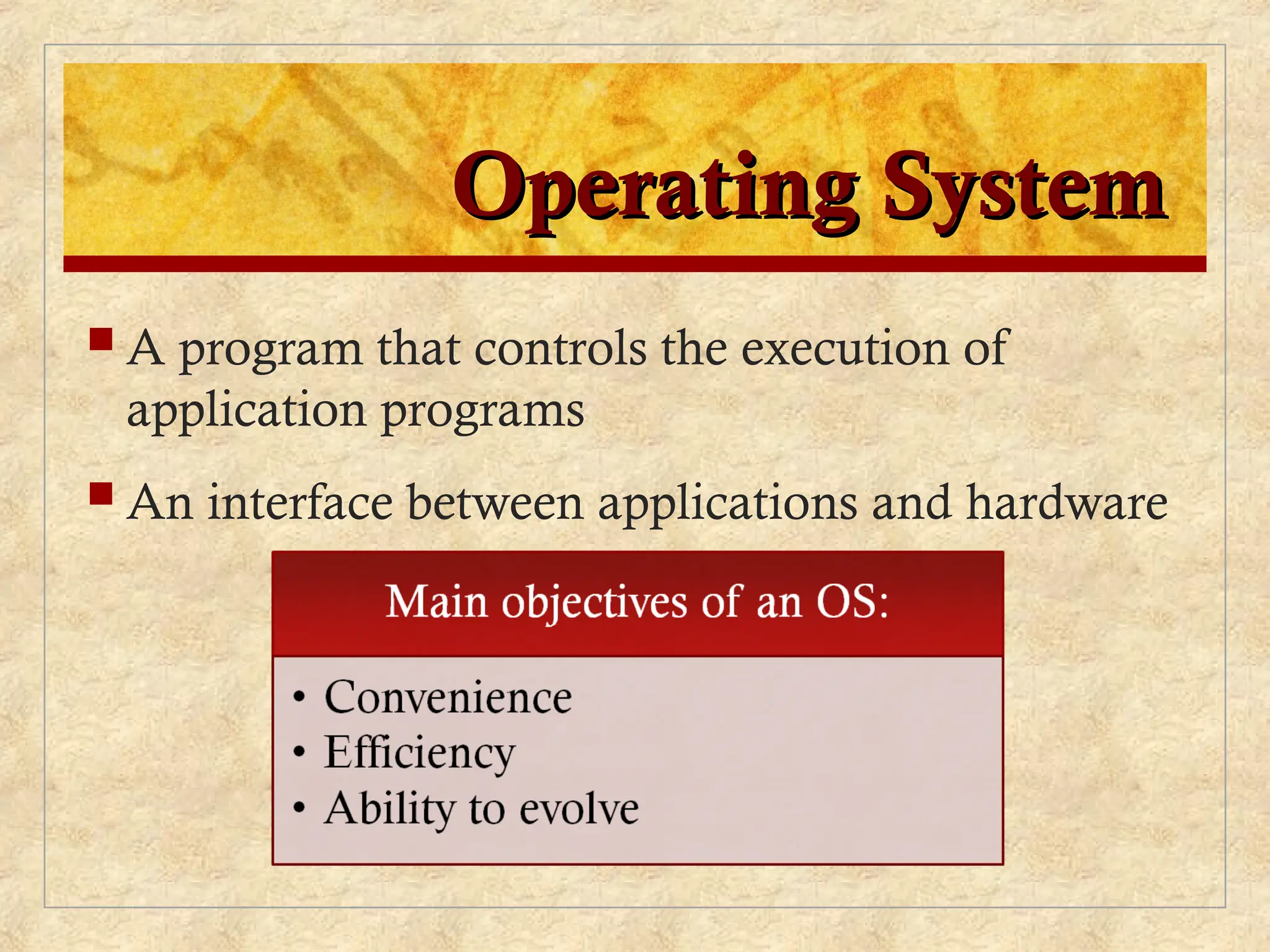 Operating System
Operating System
 A program that controls the execution of
application programs
 An interface between applications and hardware
 