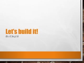 Let’s build it!
作ってみよう!
 