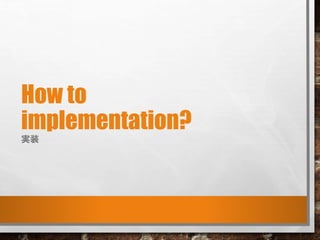 How to
implementation?
実装
 