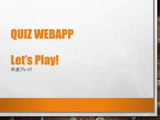 QUIZ WEBAPP
Let’s Play!
早速プレイ!
 