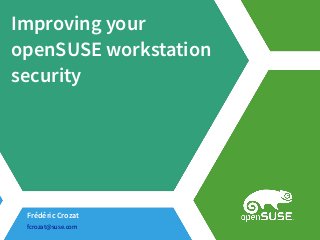 Improving your
openSUSE workstation
security
Frédéric Crozat
fcrozat@suse.com
 