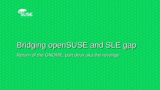 Bridging openSUSE and SLE gapBridging openSUSE and SLE gap
Return of the GNOME, part deux aka the revengeReturn of the GNO...