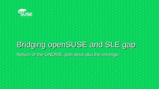 Bridging openSUSE and SLE gapBridging openSUSE and SLE gap
Return of the GNOME, part deux aka the revengeReturn of the GNOME, part deux aka the revenge
Frédéric Crozat <fcrozat@suse.com>
SUSE Linux Enterprise Release Manager
 