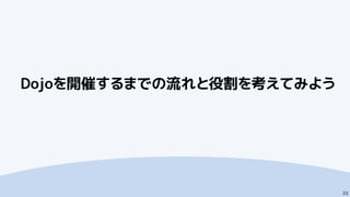 Dojoを開催するまでの流れと役割を考えてみよう
22
 