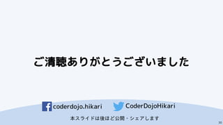 ご清聴ありがとうございました
30
coderdojo.hikari CoderDojoHikari
本スライドは後ほど公開・シェアします
 