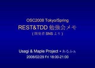 OSC2008 Tokyo/Spring REST&TDD 勉強会メモ ( 開発者 SNS より ) Usagi & Maple Project  + あるふぁ 2008/02/29 Fri 18:00-21:00 