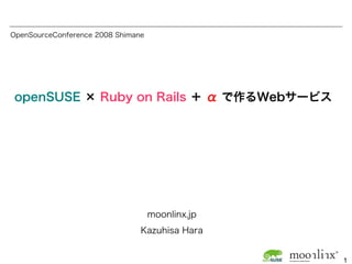 OpenSourceConference 2008 Shimane




 openSUSE × Ruby on Rails ＋ α で作るWebサービス




                                    moonlinx.jp
                                Kazuhisa Hara


                                                  1
 