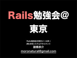 Rails勉強会@
東京
Rails勉強会@東京メール係 ¦
(株)永和システムマネジメント
諸橋恭介
moronatural@gmail.com
 