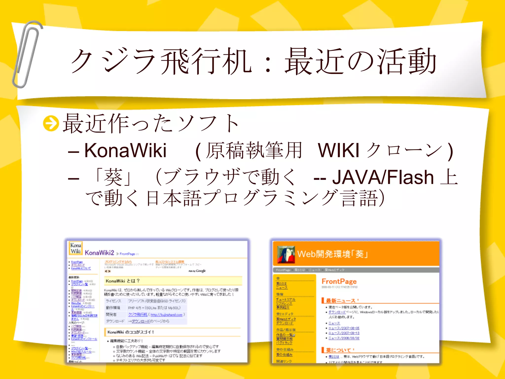 クジラ飛行机：最近の活動 最近作ったソフト KonaWiki 　 ( 原稿執筆用  WIKI クローン ) 「葵」（ブラウザで動く  -- JAVA/Flash 上で動く日本語プログラミング言語） 