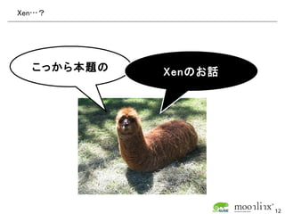 Xen…？




  こっから本題の   Xenのお話




                     12
 