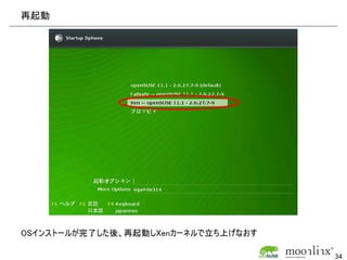 再起動




OSインストールが完了した後、再起動しXenカーネルで立ち上げなおす

                                     34
 