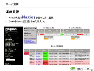 サーバ監視

運用監視
•   Xenの状況はNagios を使って常に監視
•   Dom0もDomUも監視しちゃえば良いよ




                             41
 