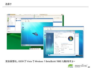 おまけ




完全仮想化、OSタイプ Vista で Windows 7 Beta(Build 7000) も動きますよー

                                                         48
 
