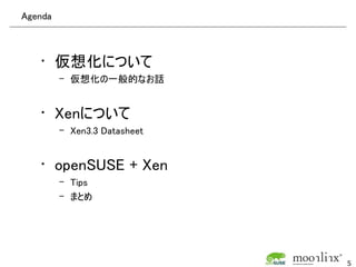 Agenda



   • 仮想化について
         – 仮想化の一般的なお話


   • Xenについて
         – Xen3.3 Datasheet


   • openSUSE + Xen
         – Tips
         – まとめ




                              5
 