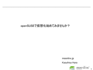 openSUSEで仮想化始めてみませんか？




                 moonlinx.jp
                 Kazuhisa Hara

                                 1
 