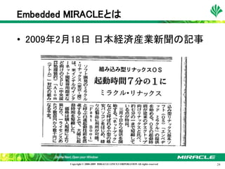 Embedded MIRACLEとは

• 2009年2月18日 日本経済産業新聞の記事




         Copyright © 2000-2009 MIRACLE LINUX CORPORATION All rights reserved　   24
 