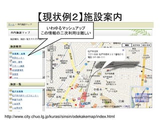 【現状例２】施設案内
http://www.city.chuo.lg.jp/kurasi/sinsin/odekakemap/index.html
いわゆるマッシュアップ
この情報の二次利用は難しい
 