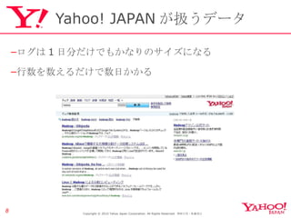 Yahoo! JAPAN が扱うデータ Copyright © 2010 Yahoo Japan Corporation. All Rights Reserved.  無断引用・転載禁止  ログは 1 日分だけでもかなりのサイズになる 行数を数えるだけで数日かかる 
